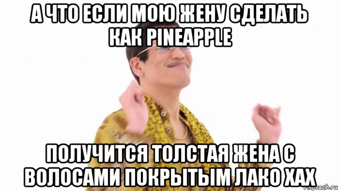 а что если мою жену сделать как pineapple получится толстая жена с волосами покрытым лако хах, Мем    PenApple