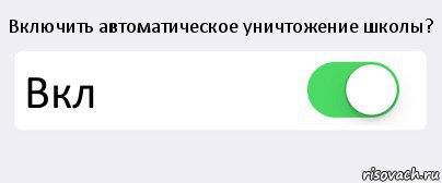 Включить автоматическое уничтожение школы? Вкл 