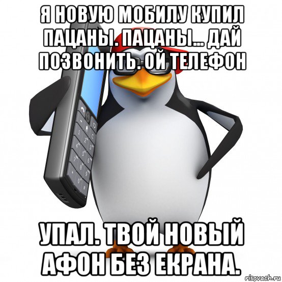 я новую мобилу купил пацаны. пацаны... дай позвонить. ой телефон упал. твой новый афон без екрана., Мем   Пингвин звонит