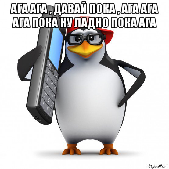 ага ага , давай пока , ага ага ага пока ну ладно пока ага , Мем   Пингвин звонит