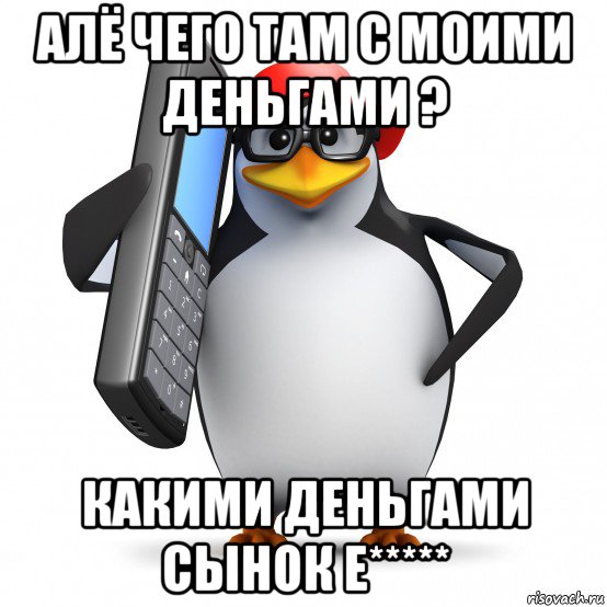 алё чего там с моими деньгами ? какими деньгами сынок е*****, Мем   Пингвин звонит