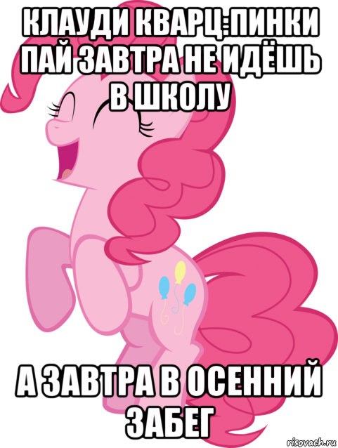 клауди кварц:пинки пай завтра не идёшь в школу а завтра в осенний забег, Мем Пинки Пай