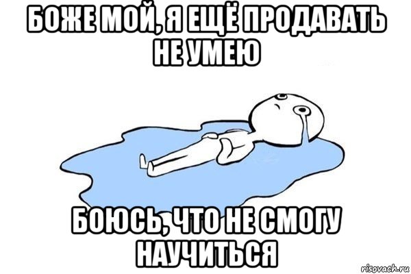 боже мой, я ещё продавать не умею боюсь, что не смогу научиться, Мем Плачущий человек