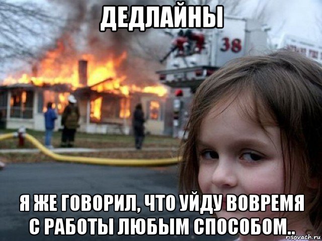 дедлайны я же говорил, что уйду вовремя с работы любым способом.., Мем Поджигательница