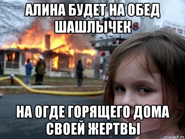 алина будет на обед шашлычек на огде горящего дома своей жертвы, Мем Поджигательница