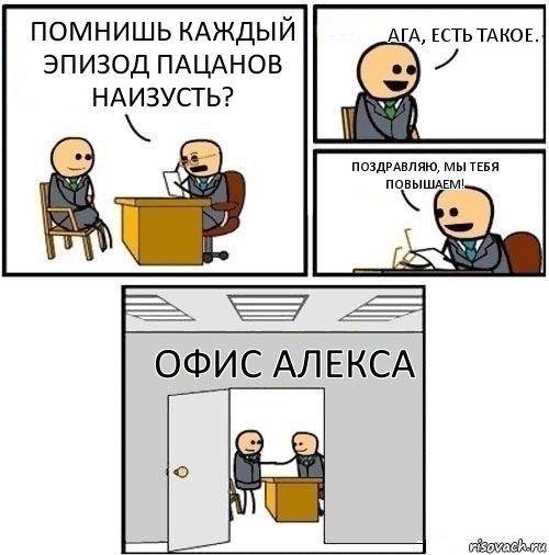 Помнишь каждый эпизод Пацанов наизусть? Ага, есть такое. Поздравляю, мы тебя повышаем! Офис Алекса