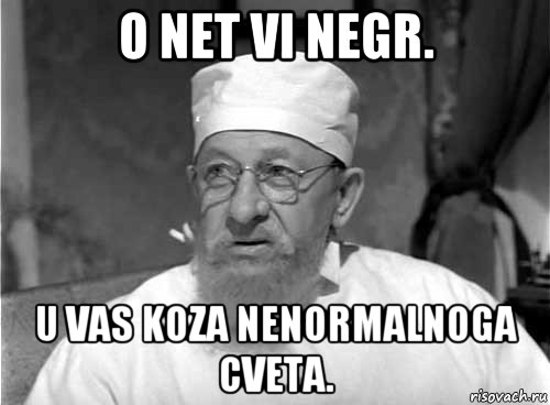 o net vi negr. u vas koza nenormalnoga cveta., Мем Профессор Преображенский