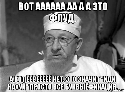 вот аааааа аа а а это флуд. а вот ёёё ёёёёё нет. это значит "иди нахуй" просто все буквыёфикация.