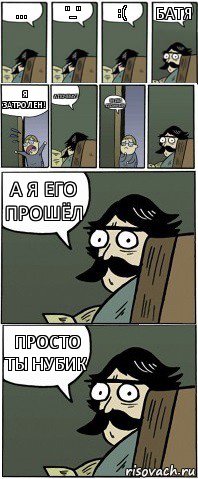 ... "_" :( Батя Я затролен! А почему? 99 лвл сложный А я его прошёл Просто ты нубик, Комикс Пучеглазый отец