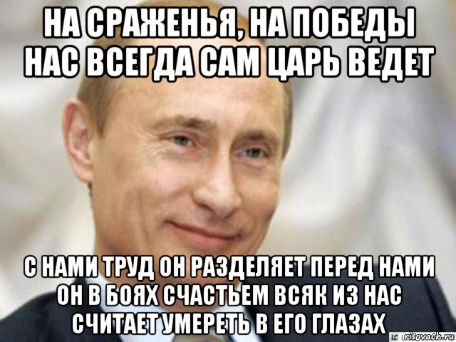 на сраженья, на победы нас всегда сам царь ведет c нами труд он разделяет перед нами он в боях счастьем всяк из нас считает умереть в его глазах, Мем Ухмыляющийся Путин