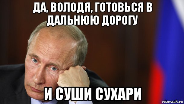 да, володя, готовься в дальнюю дорогу и суши сухари