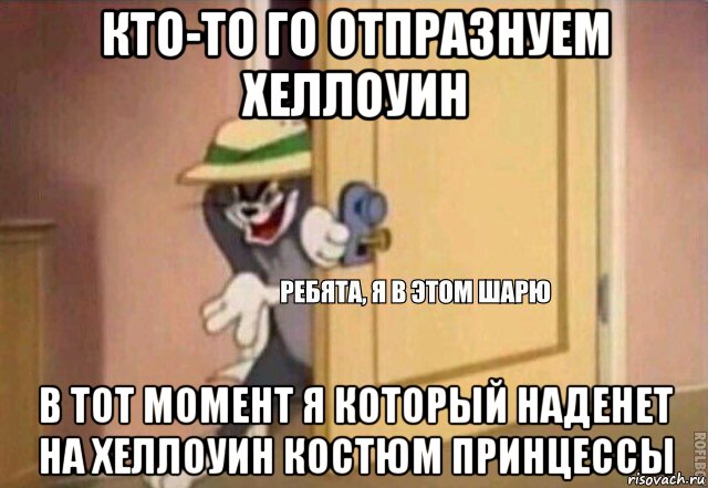 кто-то го отпразнуем хеллоуин в тот момент я который наденет на хеллоуин костюм принцессы, Мем    Ребята я в этом шарю