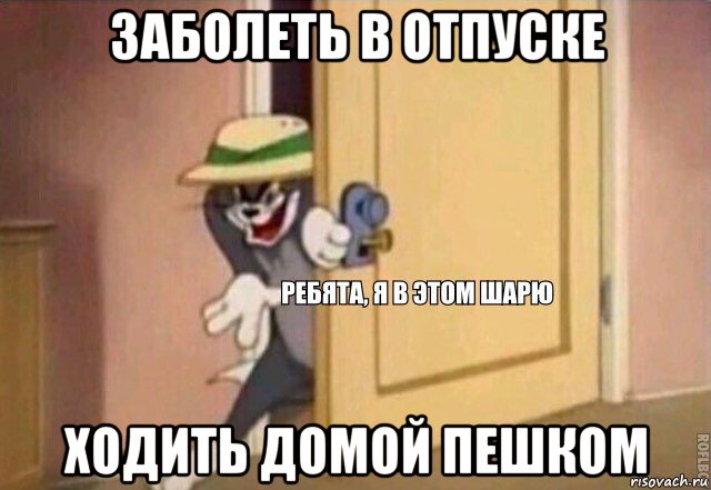 заболеть в отпуске ходить домой пешком, Мем    Ребята я в этом шарю