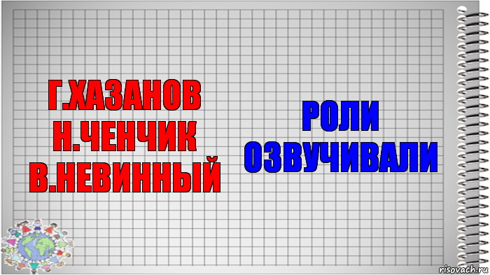 Г.Хазанов Н.Ченчик В.Невинный Роли озвучивали