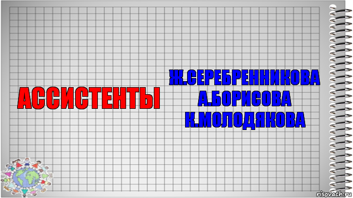 ассистенты Ж.Серебренникова
А.Борисова
К.Молодякова