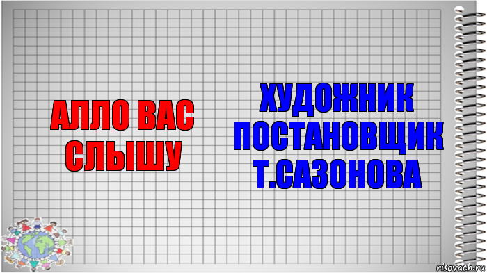 алло вас слышу Художник постановщик
Т.Сазонова