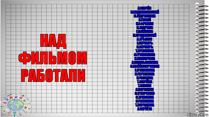 над фильмом работали А.Усачёв
В.Меджибовский
Н.Кудрявцева
Э.Гаман
И.Ефремов
Н.Кудрина
Е.Блинова
В.бридинский
А.Крылов
Е.Сичкарь
С.Сичкарь
Т.Арешкова
А.Гришанова
И.Иваничева
Л.Подсыпанина
О.Мелик саркисян
Е.Станикова
И.Черенкова
Н.Чулкова
Т.Усачёва
Т.Божок
А.Борзунов
С.Степченко
С.Травкина
О.Чекалина
Т.Бородина
Л.Зарюта