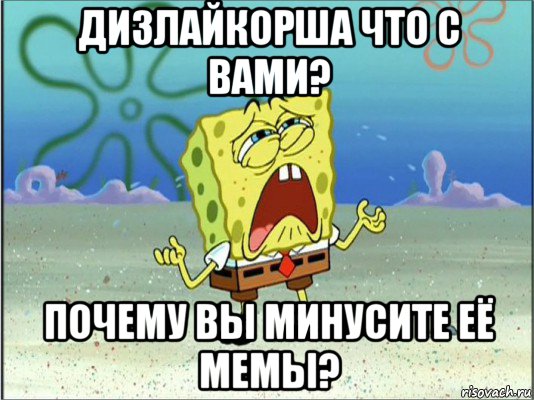 дизлайкорша что с вами? почему вы минусите её мемы?, Мем Спанч Боб плачет