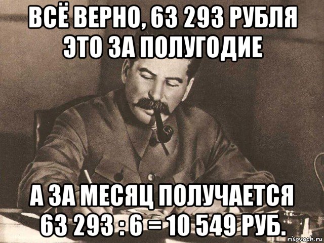 всё верно, 63 293 рубля это за полугодие а за месяц получается 63 293 : 6 = 10 549 руб.