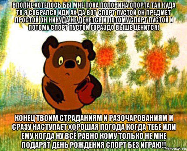 вполне хотелось бы мне пока половина спорта так куда то я собрался иди ах да вот спорт пустой он предмет простой он никуда не денется и потому спорт пустой и потому спорт пустой гораздо выше ценится! конец твоим страданиям и разочарованиям и сразу наступает хорошая погода когда тебе или ему когда ну всё равно кому только не мне подарят день рождения спорт без играю!!