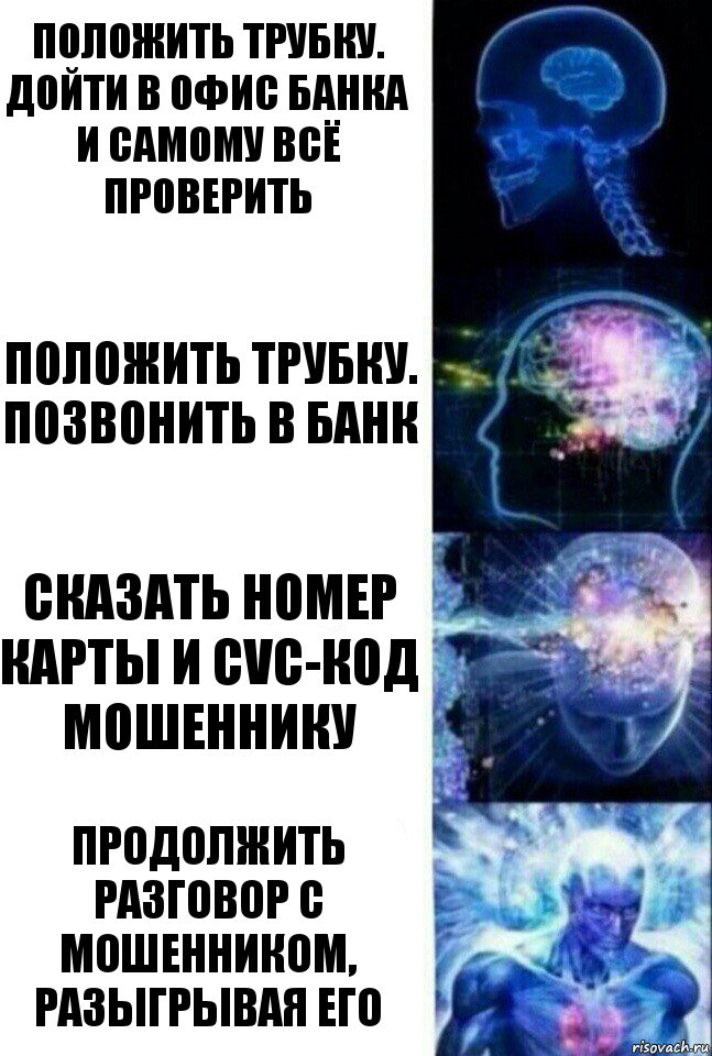 Положить трубку. Дойти в офис банка и самому всё проверить Положить трубку. Позвонить в банк Сказать номер карты и CVC-код мошеннику Продолжить разговор с мошенником, разыгрывая его, Комикс  Сверхразум