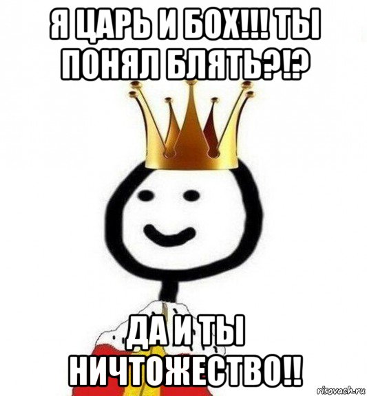 я царь и бох!!! ты понял блять?!? да и ты ничтожество!!, Мем Теребонька Царь