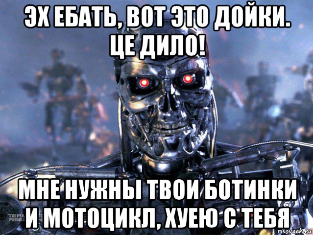 эх ебать, вот это дойки. це дило! мне нужны твои ботинки и мотоцикл, хуею с тебя, Мем   Терминатор