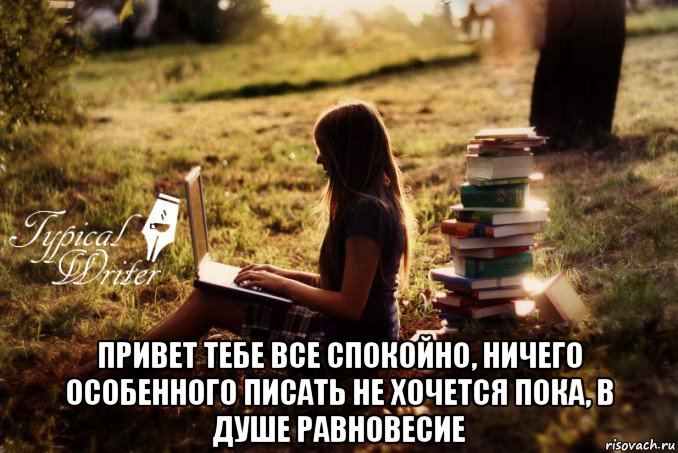  привет тебе все спокойно, ничего особенного писать не хочется пока, в душе равновесие, Мем Типичный писатель