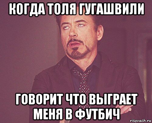 когда толя гугашвили говорит что выграет меня в футбич, Мем твое выражение лица