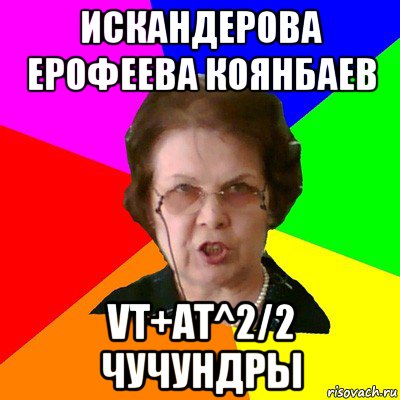 искандерова ерофеева коянбаев vt+at^2/2 чучундры, Мем Типичная училка