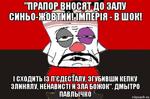 "прапор вносят до залу синьо-жовтий! імперія - в шок! і сходить із п'єдесталу, згубивши кепку злинялу, ненависті й зла божок". дмытро павлычко, Мем ватник