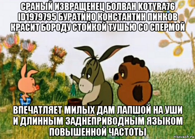 сраный извращенец болван kotyra76 id1979795 буратино константин пинков красит бороду стойкой тушью со спермой впечатляет милых дам лапшой на уши и длинным заднеприводным языком повышенной частоты, Мем Винни Пух Пятачок и Иа