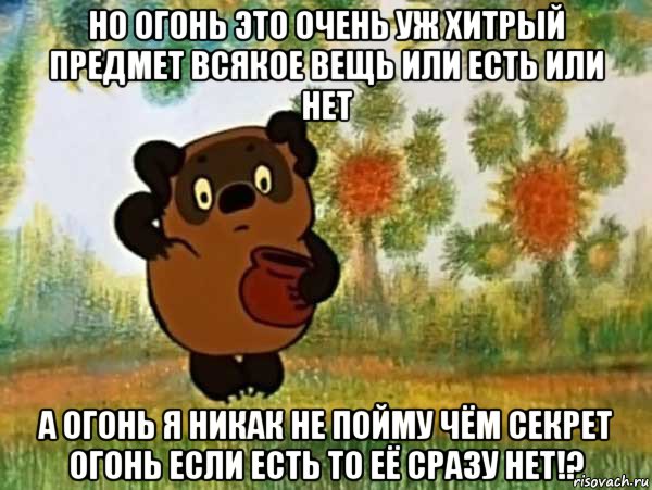 но огонь это очень уж хитрый предмет всякое вещь или есть или нет а огонь я никак не пойму чём секрет огонь если есть то её сразу нет!?, Мем Винни пух чешет затылок