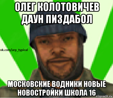 олег колотовичев даун пиздабол московские водники новые новостройки школа 16, Мем Vkcomarptypical