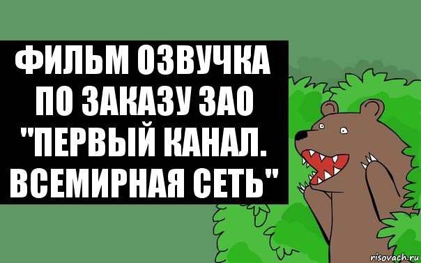 Фильм озвучка по заказу ЗАО
"Первый канал. Всемирная сеть", Комикс Надпись медведя из кустов