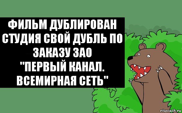 Фильм дублирован студия свой дубль по заказу ЗАО
"Первый канал. Всемирная сеть", Комикс Надпись медведя из кустов