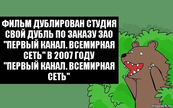 Фильм дублирован студия свой дубль по заказу ЗАО "Первый канал. Всемирная сеть" в 2007 году
"Первый канал. Всемирная сеть", Комикс Надпись медведя из кустов