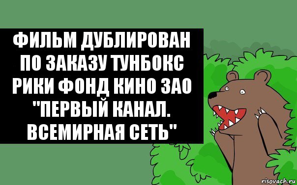 Фильм дублирован по заказу тунбокс рики фонд кино ЗАО "Первый канал. Всемирная сеть", Комикс Надпись медведя из кустов