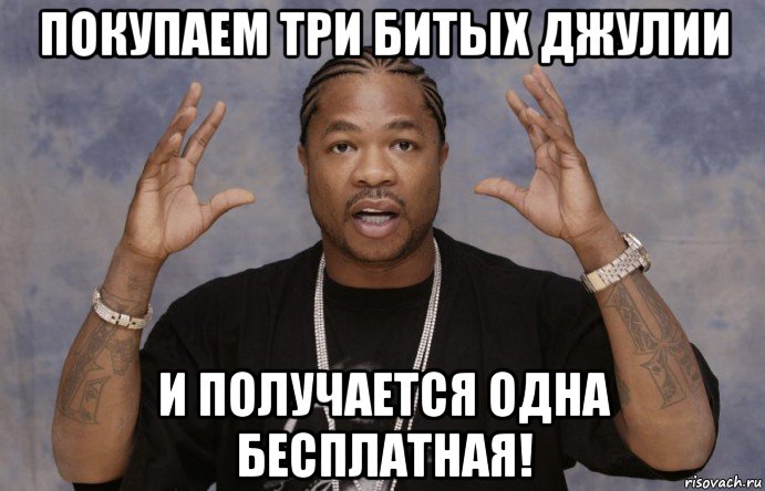 покупаем три битых джулии и получается одна бесплатная!, Мем Xzibit