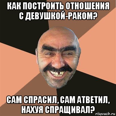 как построить отношения с девушкой-раком? сам спрасил, сам атветил, нахуя спращивал?, Мем Я твой дом труба шатал