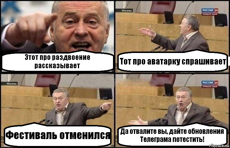 Этот про раздвоение рассказывает Тот про аватарку спрашивает Фестиваль отменился Да отвалите вы, дайте обновления Телеграма потестить!