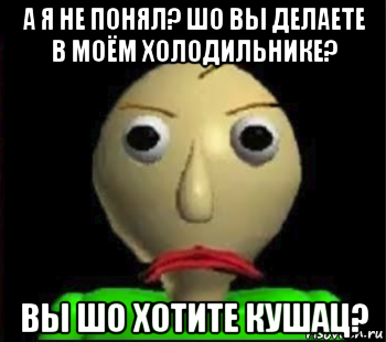 а я не понял? шо вы делаете в моём холодильнике? вы шо хотите кушац?, Мем Злой Балди