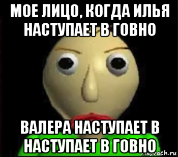 мое лицо, когда илья наступает в говно валера наступает в наступает в говно, Мем Злой Балди