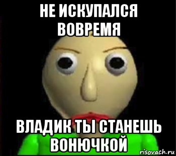 не искупался вовремя владик ты станешь вонючкой, Мем Злой Балди