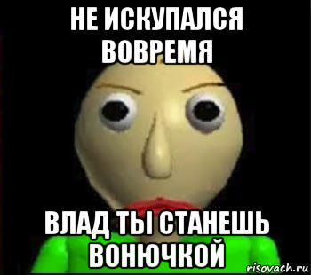 не искупался вовремя влад ты станешь вонючкой, Мем Злой Балди