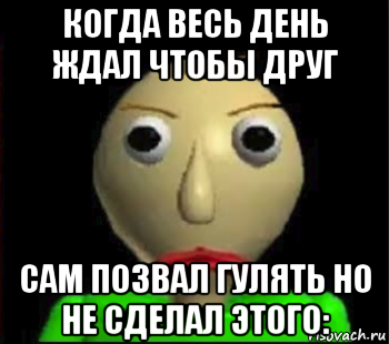 когда весь день ждал чтобы друг сам позвал гулять но не сделал этого:, Мем Злой Балди