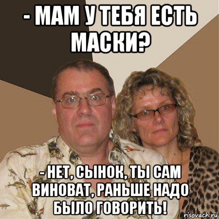 - мам у тебя есть маски? - нет, сынок, ты сам виноват, раньше надо было говорить!, Мем  Злые родители