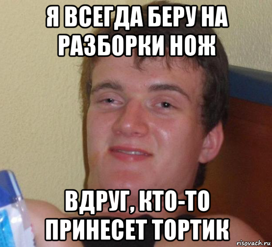 я всегда беру на разборки нож вдруг, кто-то принесет тортик, Мем 10 guy (Stoner Stanley really high guy укуренный парень)