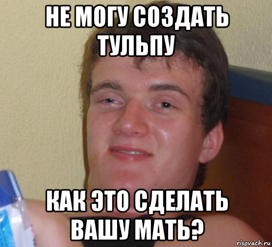 не могу создать тульпу как это сделать вашу мать?