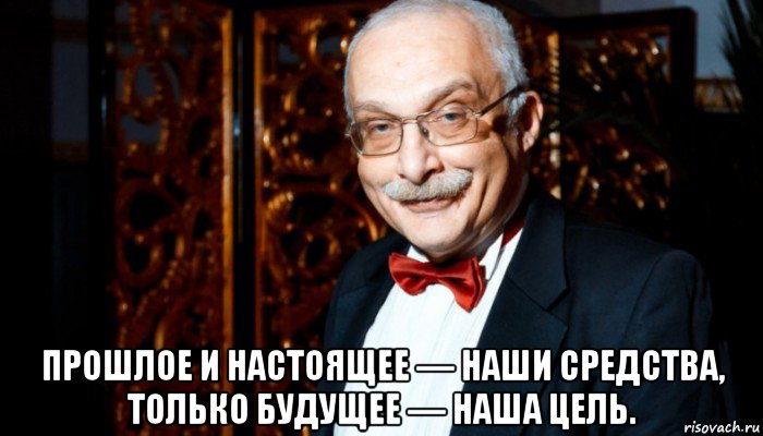  прошлое и настоящее — наши средства, только будущее — наша цель., Мем Александр Друзь